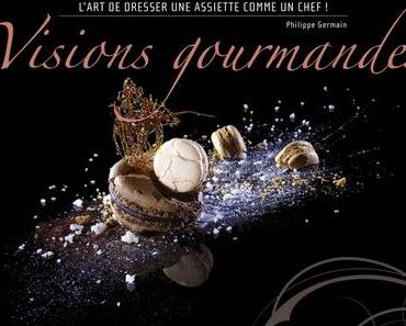 livre "Visions Gourmandes - L'art de dresser une assiette comme un Chef" de Philippe Germain
